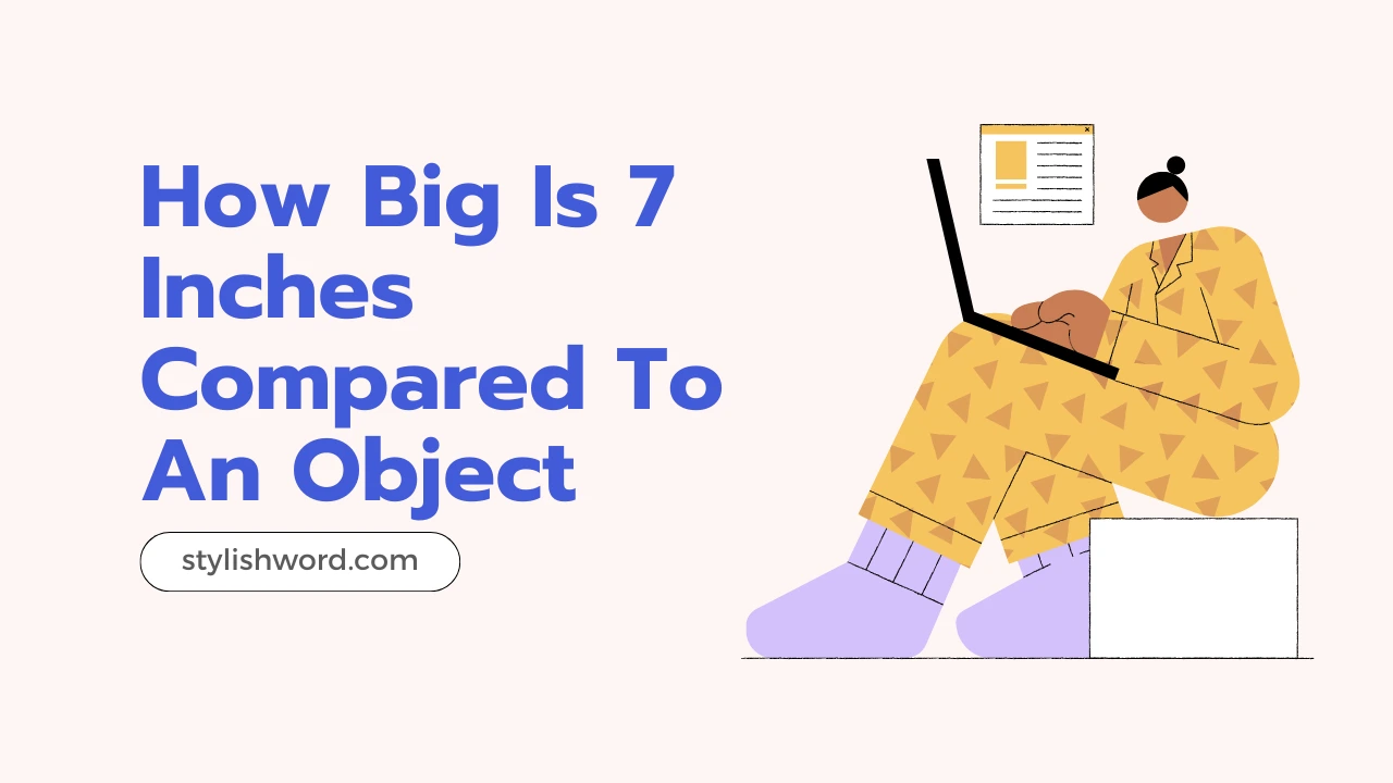 How Big Is 7 Inches Compared To An Object: A Visual Comparison with Everyday Objects